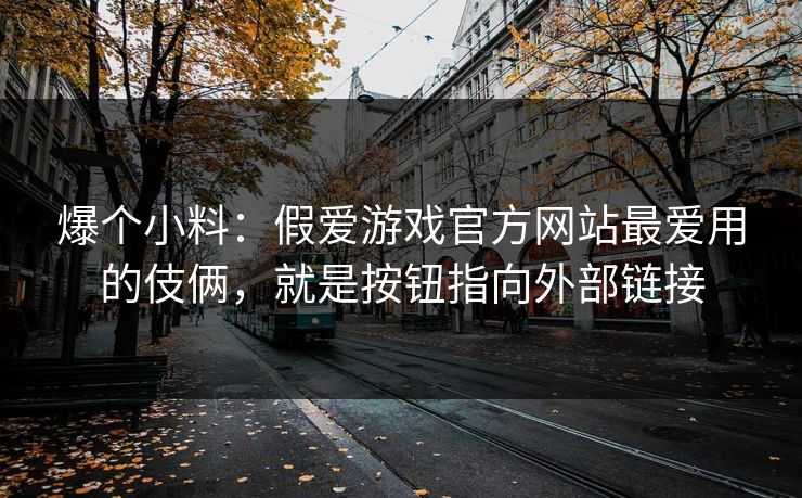 爆个小料：假爱游戏官方网站最爱用的伎俩，就是按钮指向外部链接