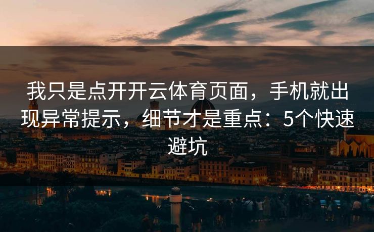 我只是点开开云体育页面，手机就出现异常提示，细节才是重点：5个快速避坑