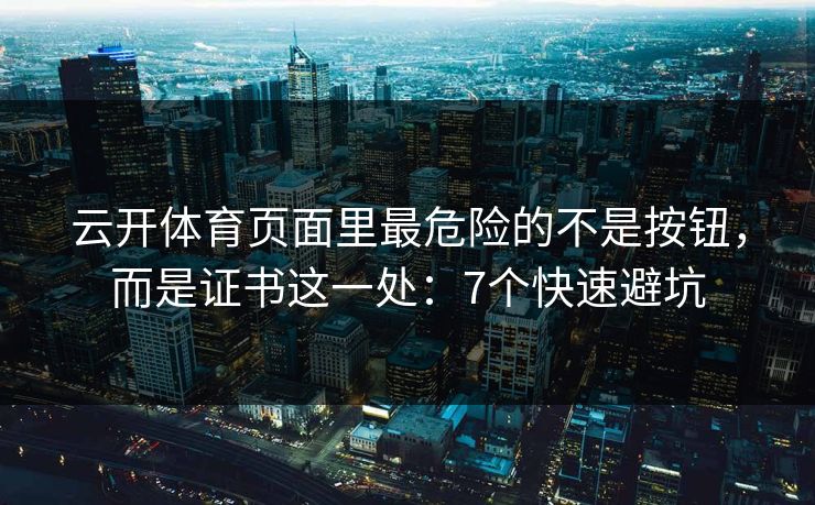 云开体育页面里最危险的不是按钮，而是证书这一处：7个快速避坑