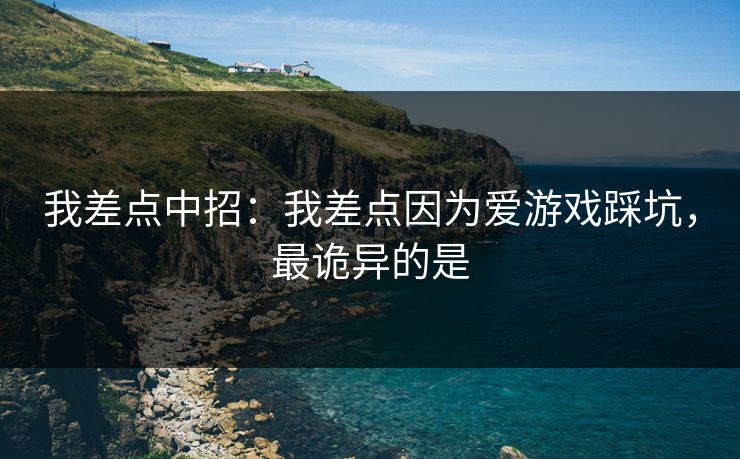 我差点中招：我差点因为爱游戏踩坑，最诡异的是