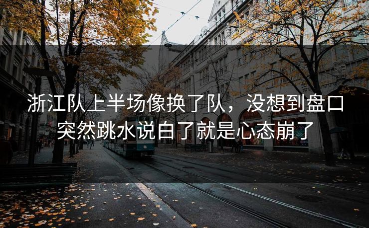 浙江队上半场像换了队，没想到盘口突然跳水说白了就是心态崩了