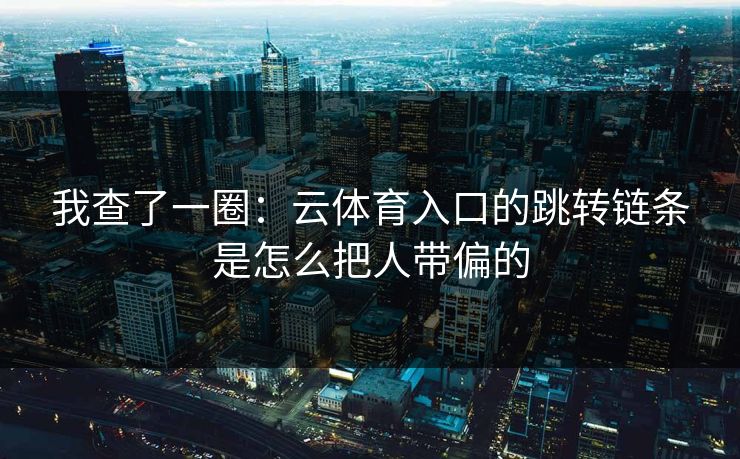 我查了一圈：云体育入口的跳转链条是怎么把人带偏的