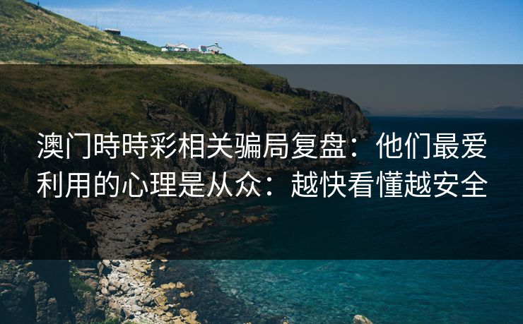 澳门時時彩相关骗局复盘：他们最爱利用的心理是从众：越快看懂越安全