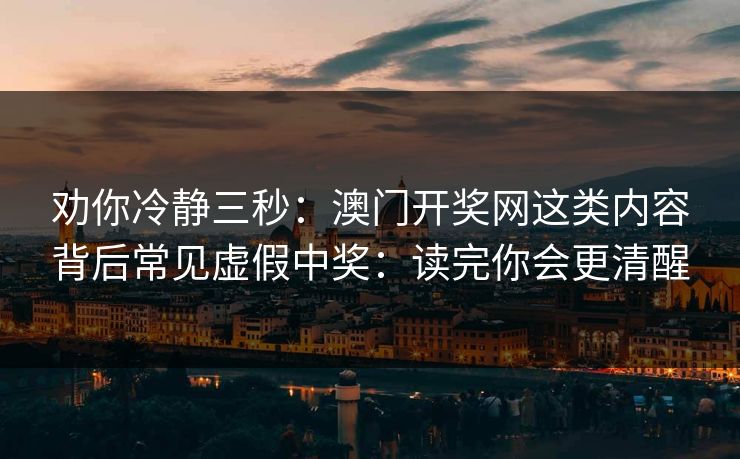 劝你冷静三秒：澳门开奖网这类内容背后常见虚假中奖：读完你会更清醒