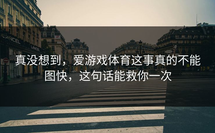 真没想到，爱游戏体育这事真的不能图快，这句话能救你一次
