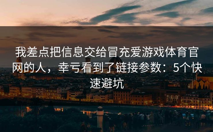 我差点把信息交给冒充爱游戏体育官网的人，幸亏看到了链接参数：5个快速避坑