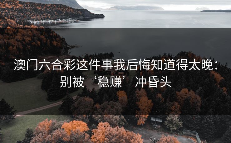 澳门六合彩这件事我后悔知道得太晚：别被‘稳赚’冲昏头