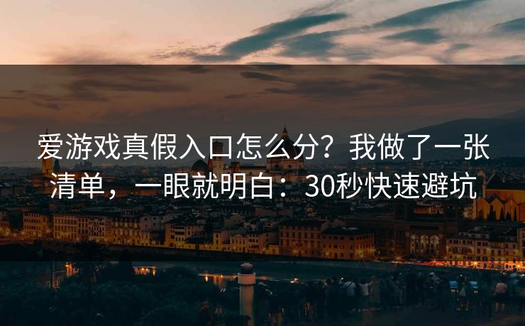 爱游戏真假入口怎么分？我做了一张清单，一眼就明白：30秒快速避坑