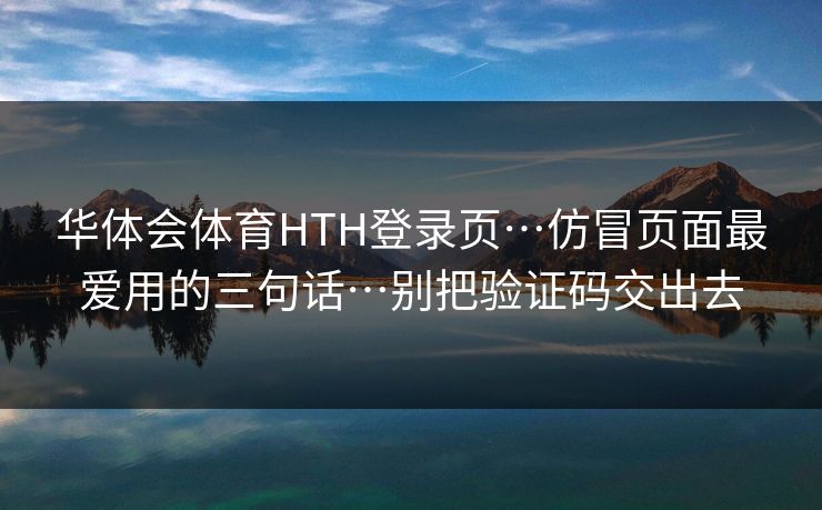 华体会体育HTH登录页…仿冒页面最爱用的三句话…别把验证码交出去