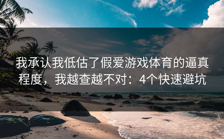 我承认我低估了假爱游戏体育的逼真程度，我越查越不对：4个快速避坑