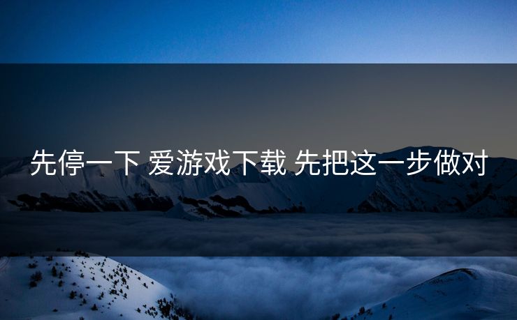 先停一下 爱游戏下载 先把这一步做对