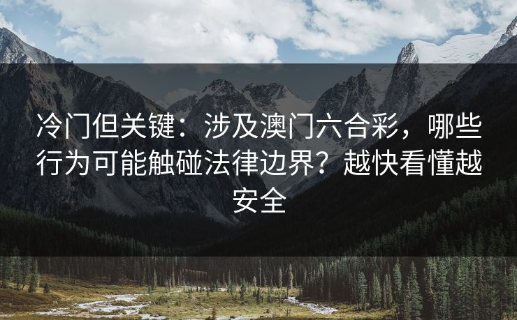 冷门但关键：涉及澳门六合彩，哪些行为可能触碰法律边界？越快看懂越安全